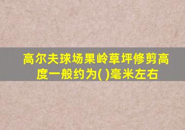 高尔夫球场果岭草坪修剪高度一般约为( )毫米左右